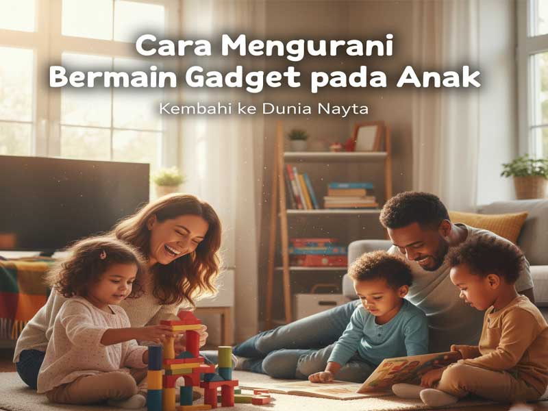 Cara Efektif Mengurangi Gadget pada Anak: Kembali ke Dunia Nyata